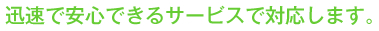 迅速で安心できるサービスで対応します。